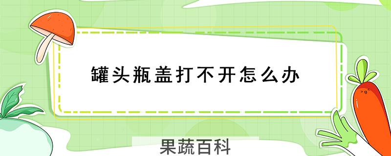 罐头瓶盖打不开怎么办
