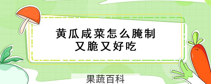 黄瓜咸菜怎么腌制又脆又好吃