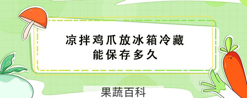凉拌鸡爪放冰箱冷藏能保存多久