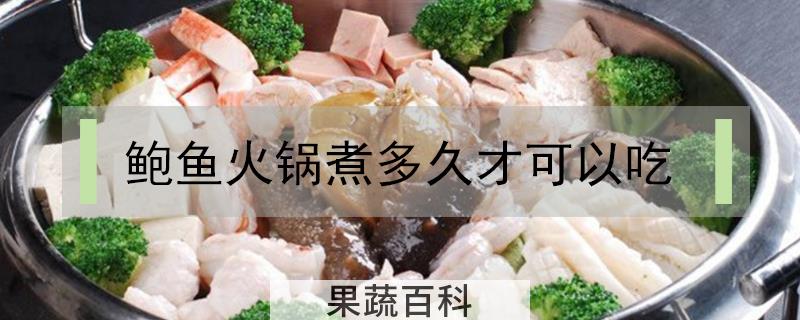 鲍鱼火锅煮多久才可以吃