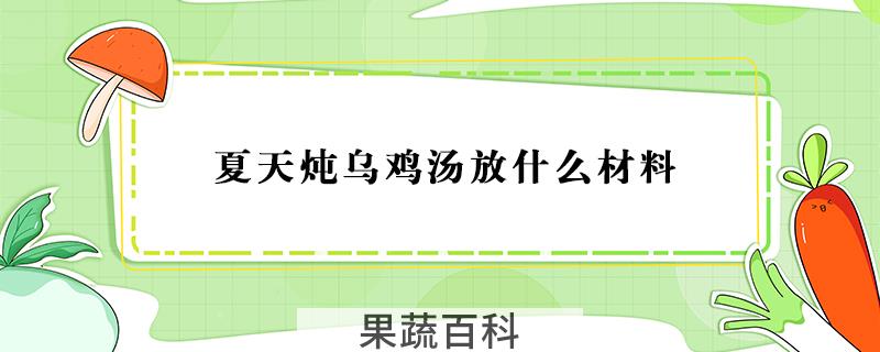 夏天炖乌鸡汤放什么材料