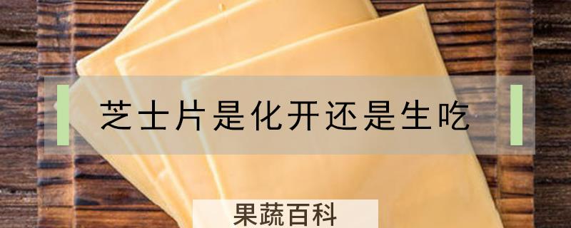 芝士片是化开还是生吃