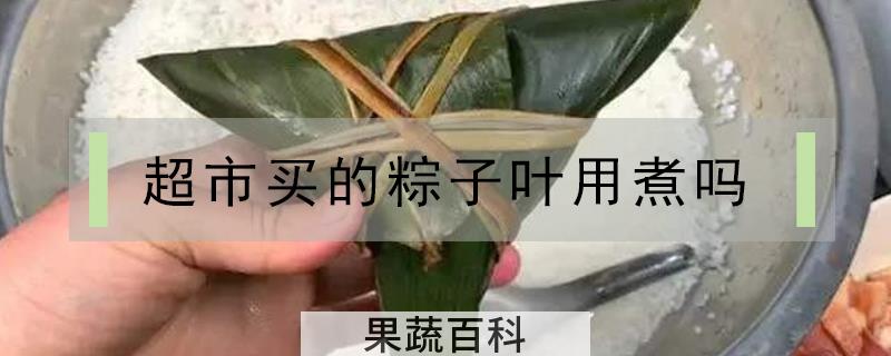 超市买的粽子叶用煮吗