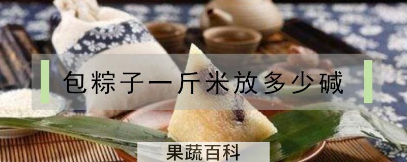 包粽子一斤米放多少碱