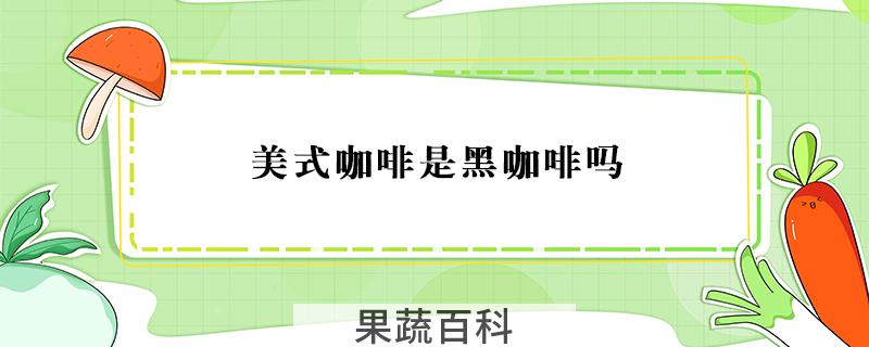 美式咖啡是黑咖啡吗
