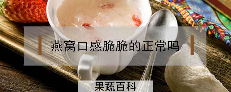 燕窝口感脆脆的正常吗
