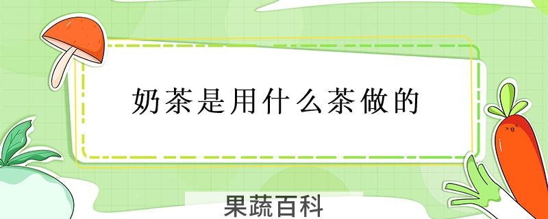奶茶是用什么茶做的