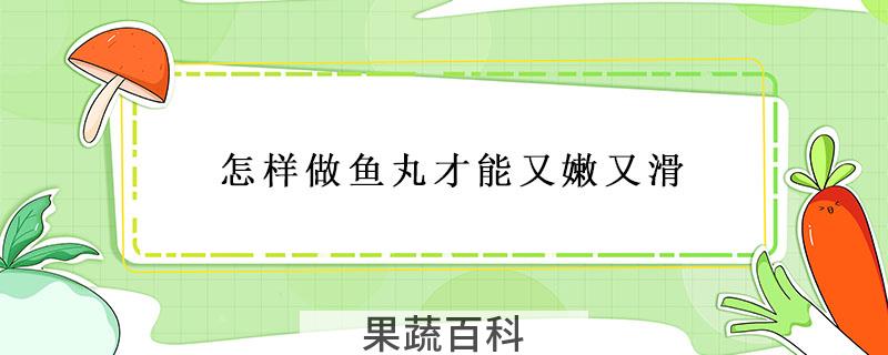 怎样做鱼丸才能又嫩又滑