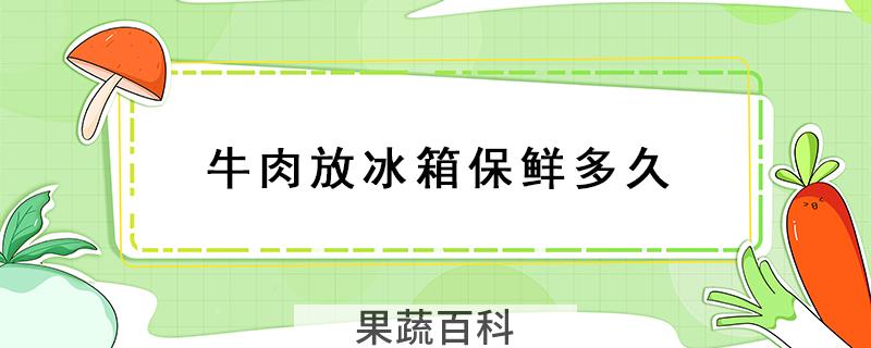 牛肉放冰箱保鲜多久