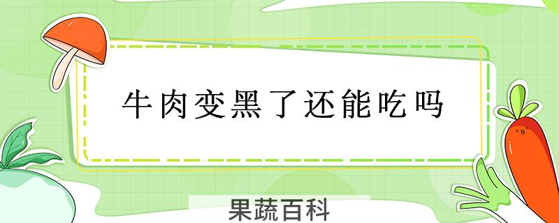 牛肉变黑了还能吃吗