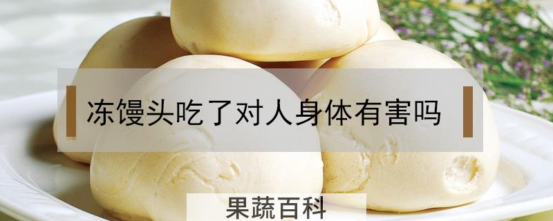 冻馒头吃了对人身体有害吗
