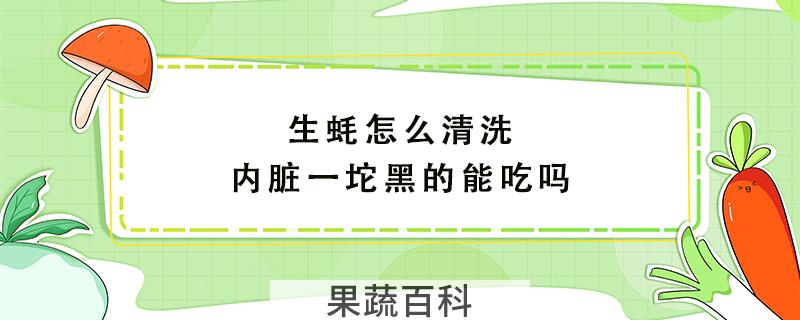 生蚝怎么清洗内脏一坨黑的能吃吗