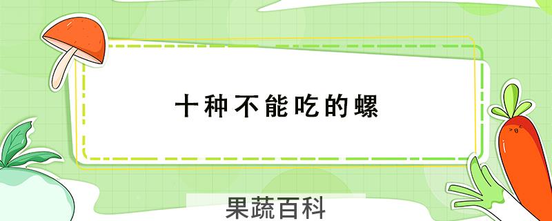 十种不能吃的螺