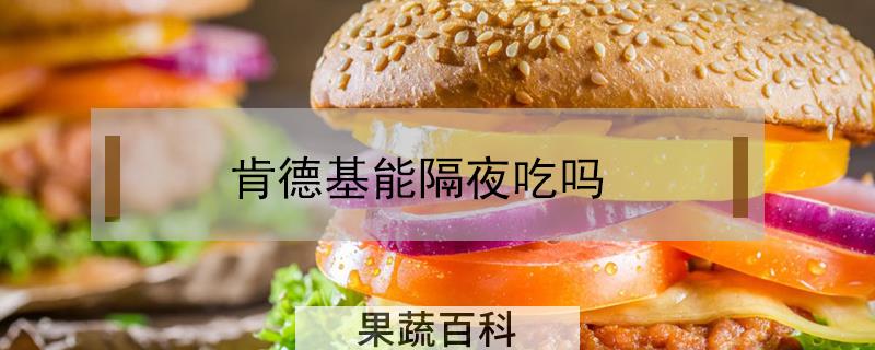 肯德基能隔夜吃吗
