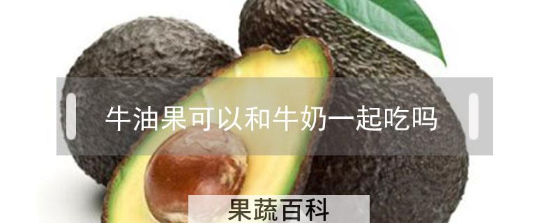 牛油果可以和牛奶一起吃吗