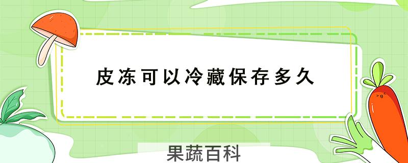 皮冻可以冷藏保存多久