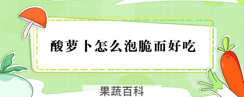 酸萝卜怎么泡脆而好吃