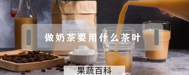 做奶茶要用什么茶叶