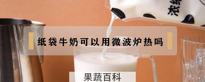 纸袋牛奶可以用微波炉热吗