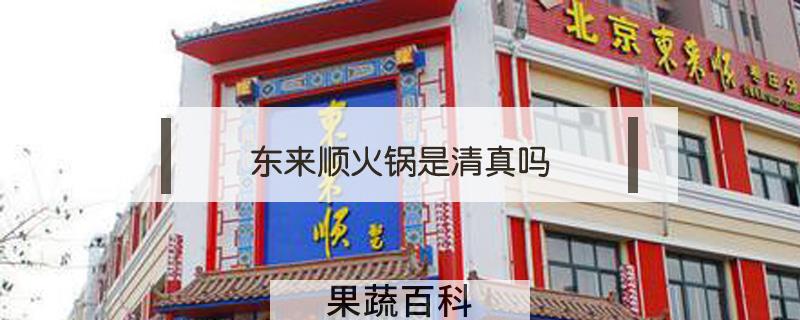 东来顺火锅是清真吗