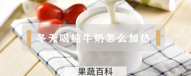 冬天喝纯牛奶怎么加热