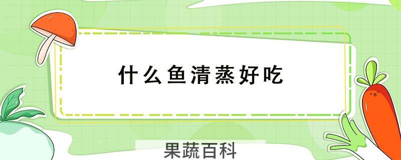 什么鱼清蒸好吃