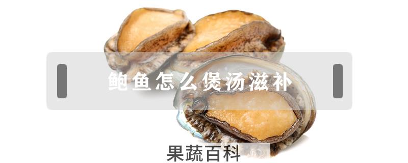 鲍鱼怎么煲汤滋补
