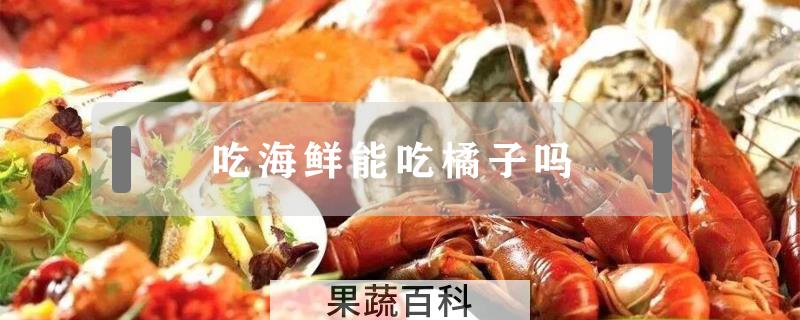 吃海鲜能吃橘子吗