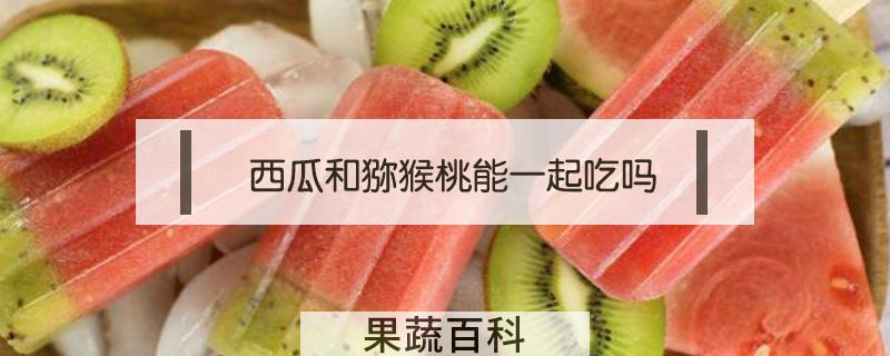 西瓜和猕猴桃能一起吃吗