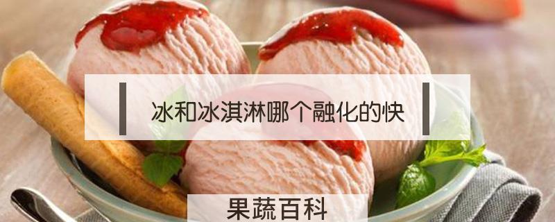 冰和冰淇淋哪个融化的快