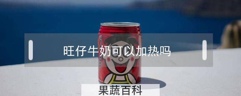 旺仔牛奶可以加热吗