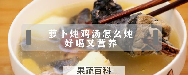 萝卜炖鸡汤怎么炖好喝又营养