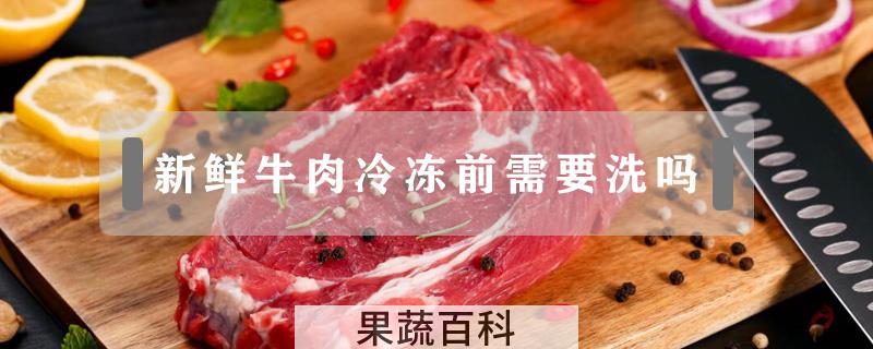 新鲜牛肉冷冻前需要洗吗