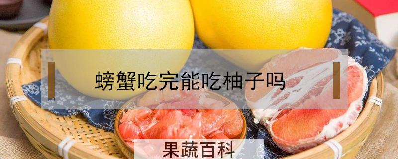 螃蟹吃完能吃柚子吗