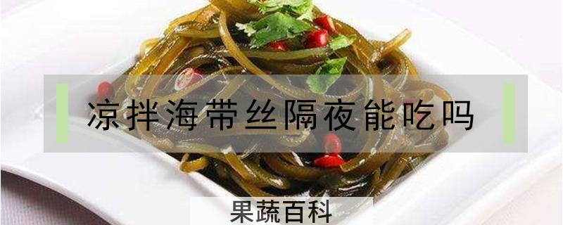 凉拌海带丝隔夜能吃吗