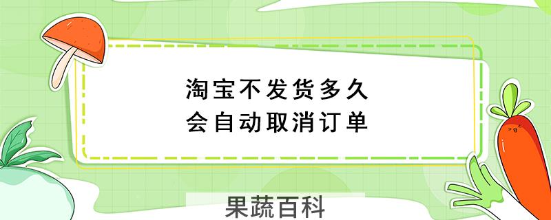 淘宝不发货多久会自动取消订单