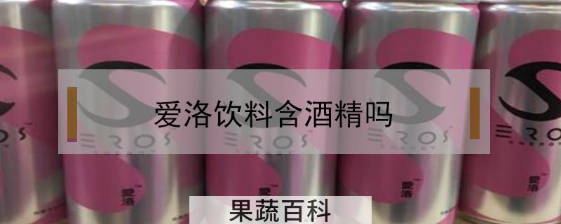 爱洛饮料含酒精吗