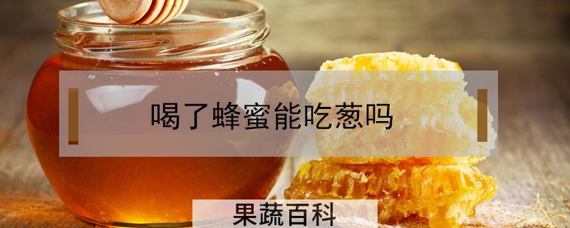喝了蜂蜜能吃葱吗