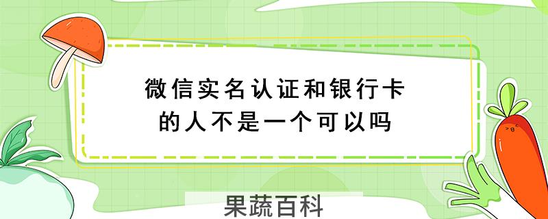 微信实名认证和银行卡的人不是一个可以吗