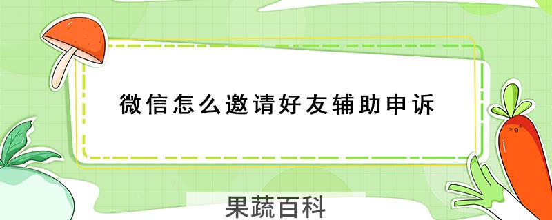 微信怎么邀请好友辅助申诉