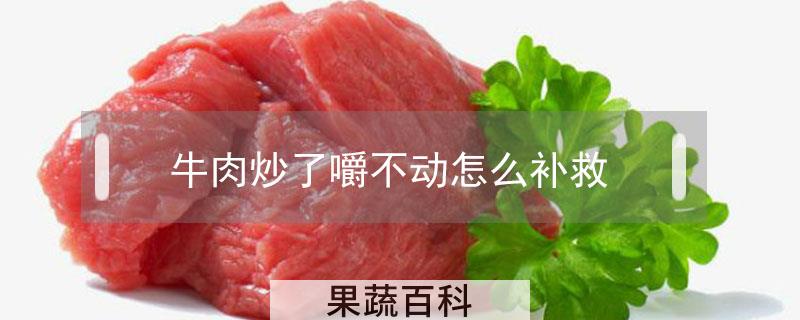 牛肉炒了嚼不动怎么补救