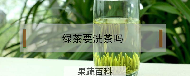 绿茶要洗茶吗