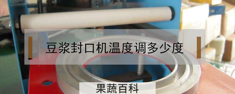 豆浆封口机温度调多少度