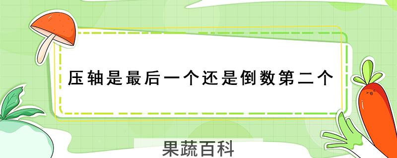 压轴是最后一个还是倒数第二个