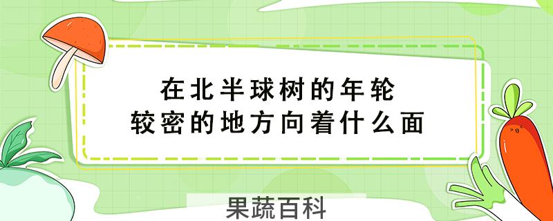 在北半球树的年轮较密的地方向着什么面