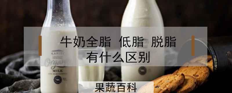 牛奶全脂 低脂 脱脂有什么区别