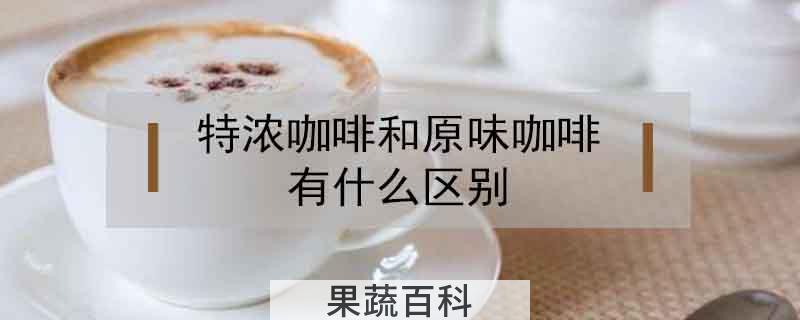 特浓咖啡和原味咖啡有什么区别