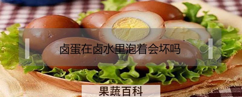 卤蛋在卤水里泡着会坏吗
