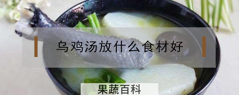 乌鸡汤放什么食材好