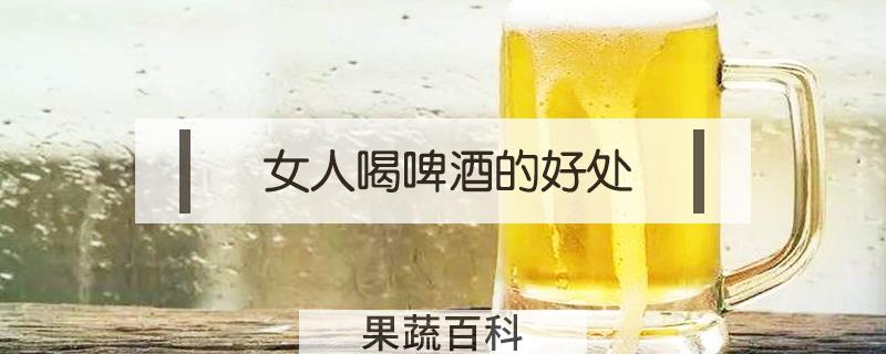 女人喝啤酒的好处
